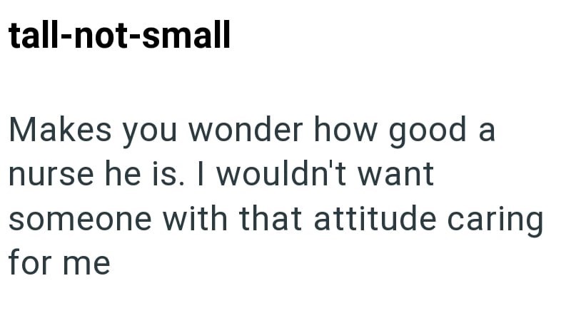 tall-not-small Makes you wonder how good a nurse he is. I wouldn't want someone with that attitude caring for me