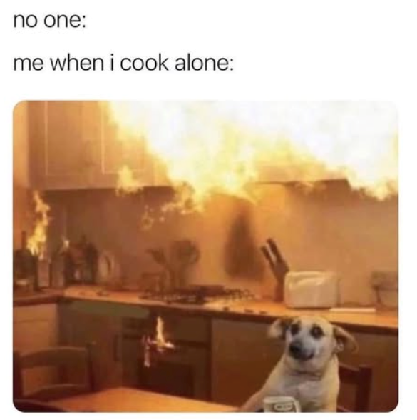 no one: me when i cook alone: