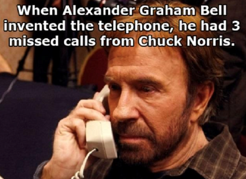 When Alexander Graham Bell invented the telephone, he had 3 missed calls from Chuck Norris.