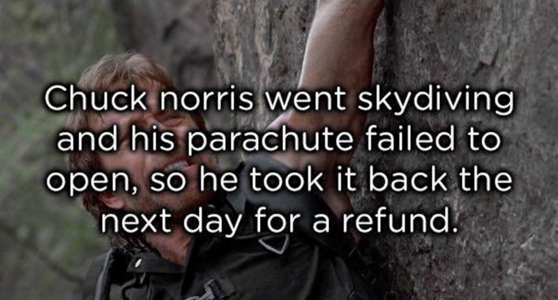 Chuck norris went skydiving and his parachute failed to open, so he took it back the next day for a refund.