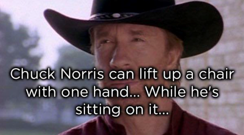 Chuck Norris can lift up a chair with one hand... While he's sitting on it...