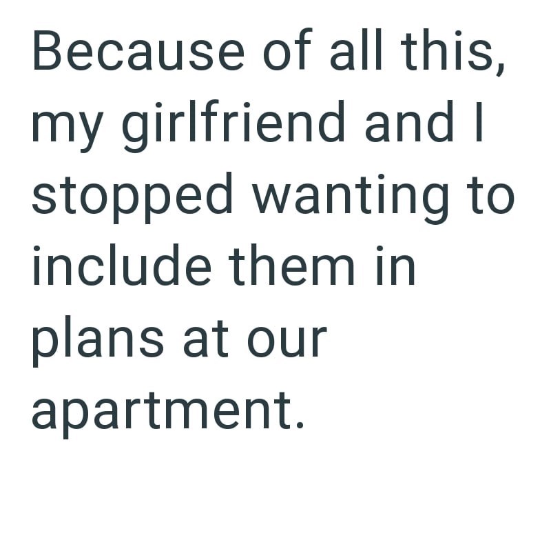 Because of all this, my girlfriend and I stopped wanting to include them in plans at our apartment.