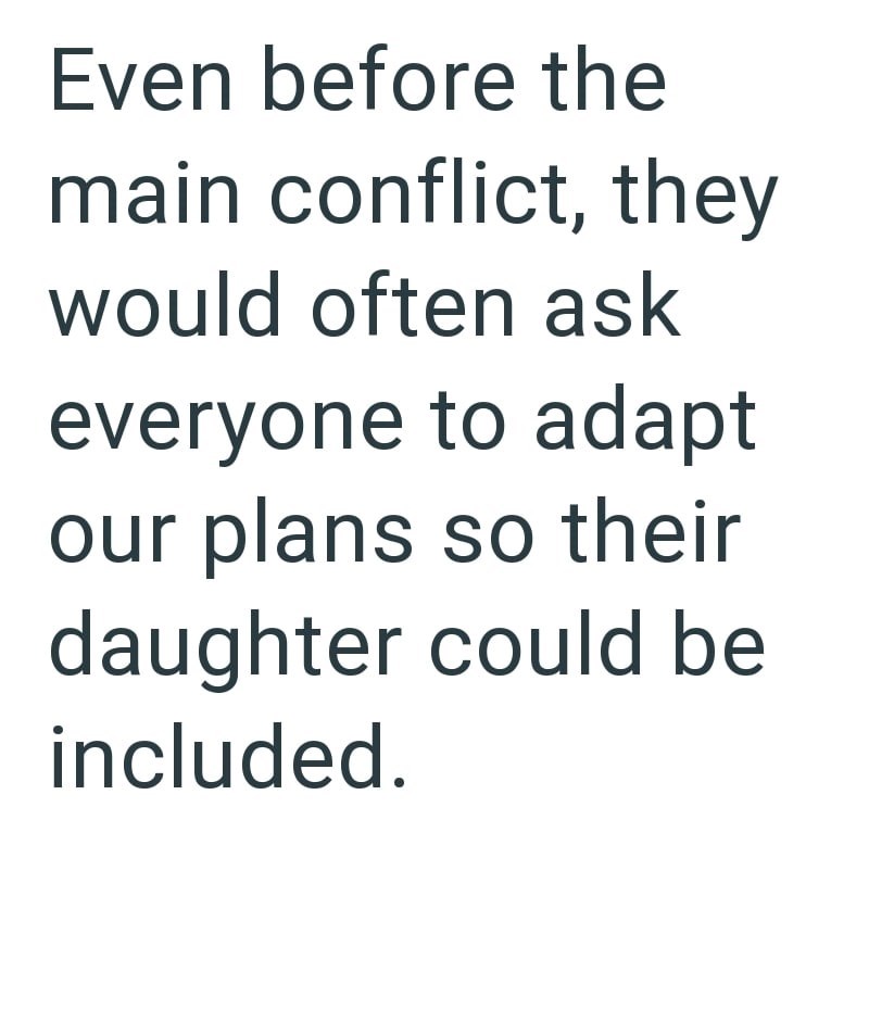 Even before the main conflict, they would often ask everyone to adapt our plans so their daughter could be included.