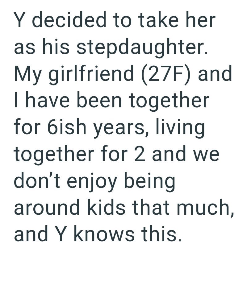 Y decided to take her as his stepdaughter. My girlfriend (27F) and I have been together for 6ish years, living together for 2 and we don't enjoy being around kids that much, and Y knows this.
