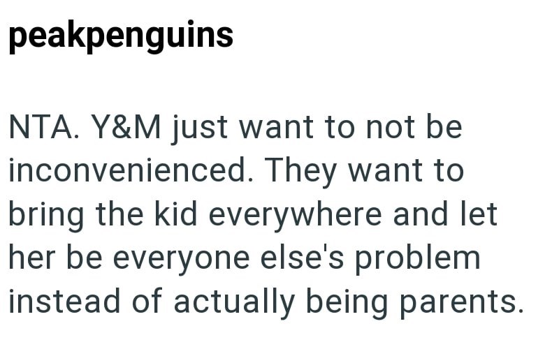 peakpenguins NTA. Y&M just want to not be inconvenienced. They want to bring the kid everywhere and let her be everyone else's problem instead of actually being parents.