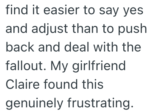 find it easier to say yes and adjust than to push back and deal with the fallout. My girlfriend Claire found this genuinely frustrating.