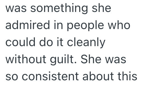 was something she admired in people who could do it cleanly without guilt. She was so consistent about this