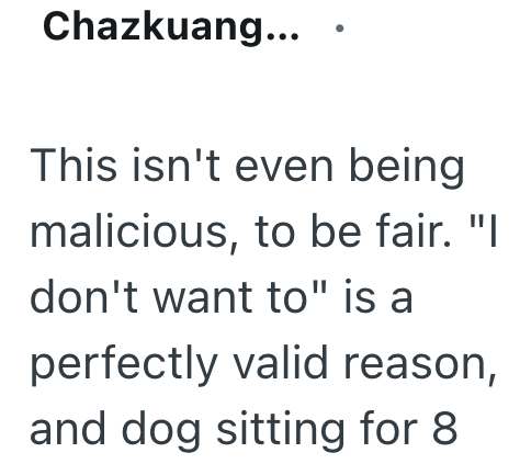 Chazkuang... This isn't even being malicious, to be fair. "I don't want to" is a perfectly valid reason, and dog sitting for 8