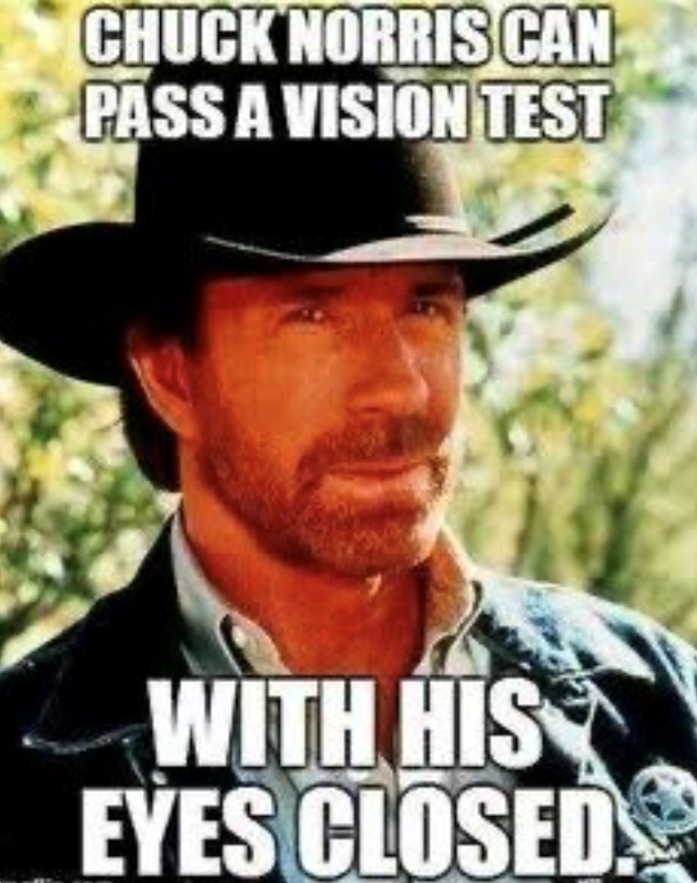 CHUCK NORRIS CAN PASS A VISION TEST WITH HIS EYES CLOSED.