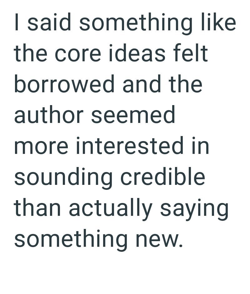 I said something like the core ideas felt borrowed and the author seemed more interested in sounding credible than actually saying something new.