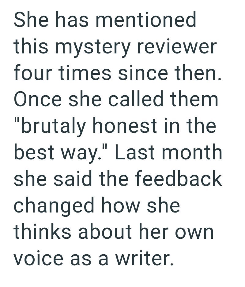 She has mentioned this mystery reviewer four times since then. Once she called them "brutaly honest in the best way." Last month she said the feedback changed how she thinks about her own voice as a writer.