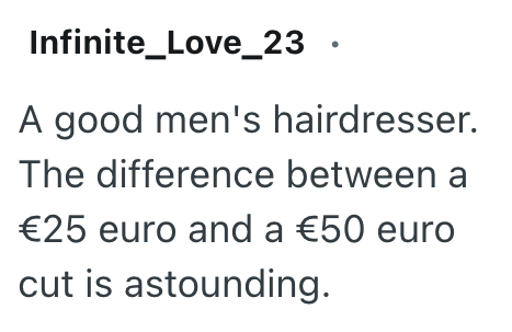 Infinite_Love_23. A good men's hairdresser. The difference between a €25 euro and a €50 euro cut is astounding.