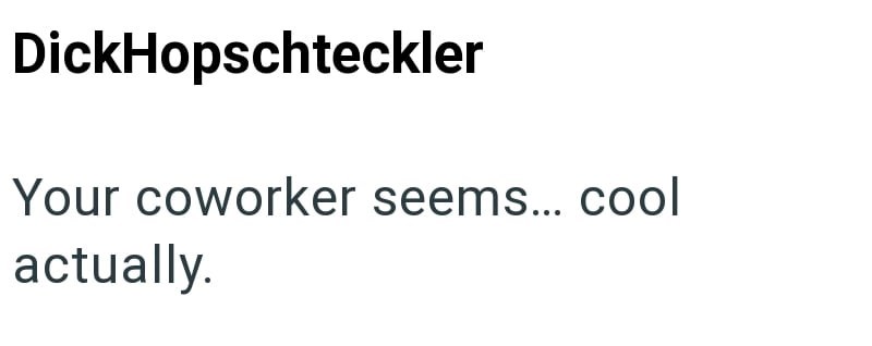 DickHopschteckler Your coworker seems... cool actually.