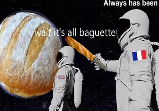 Always has been wait it's all baguette