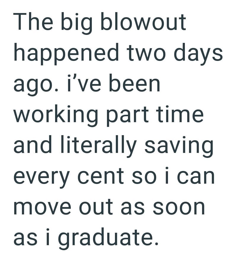 The big blowout happened two days ago. i've been working part time and literally saving every cent so i can move out as soon as i graduate.