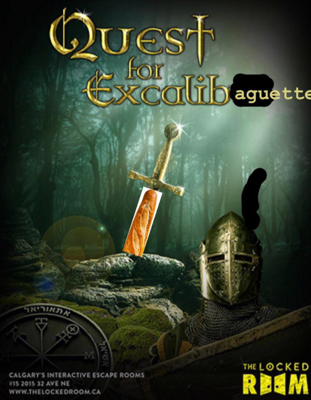 Quest for Excalibaguette תאוריאר. ΘΗ M אשיאר CALGARY'S INTERACTIVE ESCAPE ROOMS #15 2015 32 AVE NE www.THELOCKEDROOM.CA THE LOCKED REEM