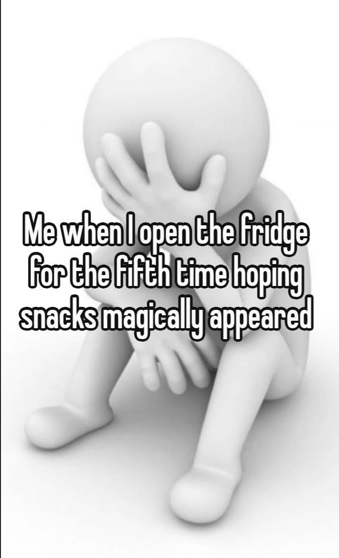Me when I open the fridge For the fifth time hoping snacks magically appeared