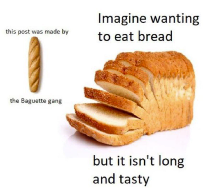 this post was made by Imagine wanting to eat bread the Baguette gang but it isn't long and tasty