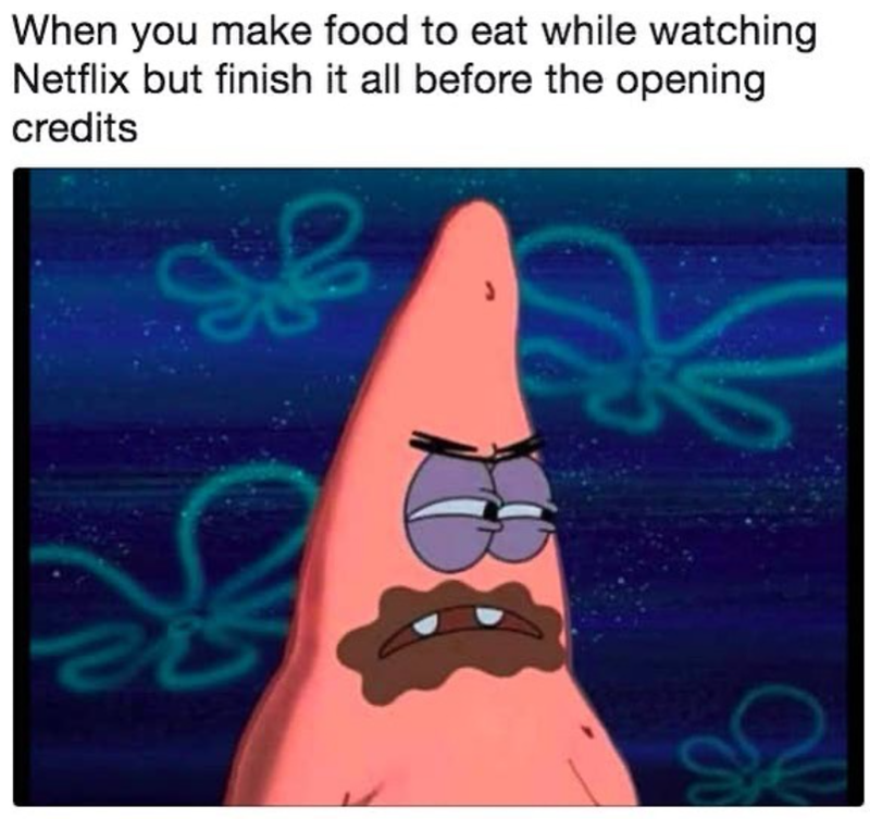 When you make food to eat while watching Netflix but finish it all before the opening credits