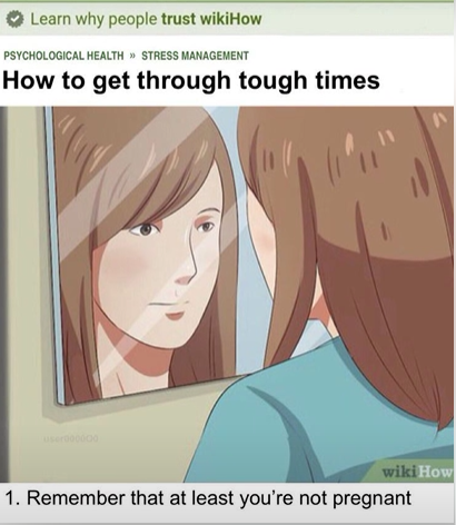 Learn why people trust wikiHow PSYCHOLOGICAL HEALTH »> STRESS MANAGEMENT How to get through tough times user000000 wiki How 1. Remember that at least you're not pregnant