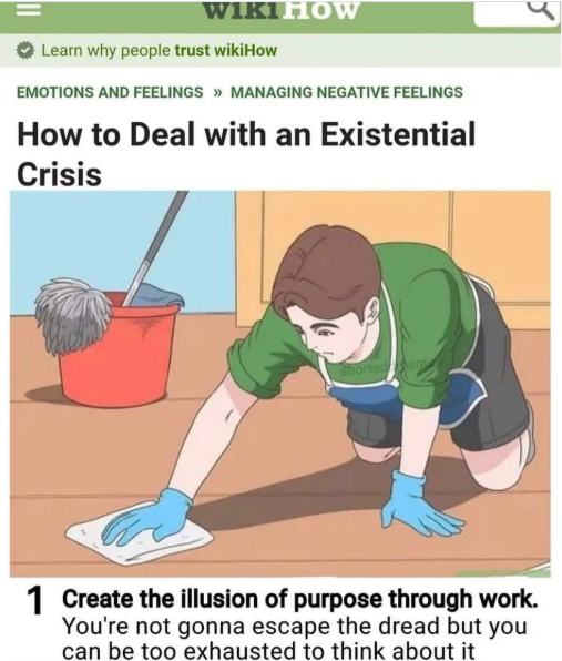 WIKIHOW Learn why people trust wikiHow EMOTIONS AND FEELINGS >> MANAGING NEGATIVE FEELINGS How to Deal with an Existential Crisis 5 aborted am 1 Create the illusion of purpose through work. You're not gonna escape the dread but you can be too exhausted to think about it