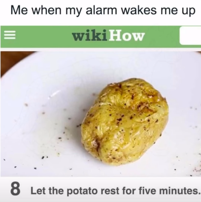 = Me when my alarm wakes me up wikiHow 8 Let the potato rest for five minutes.