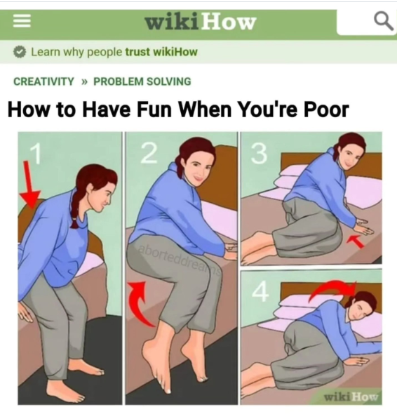 wikiHow Learn why people trust wikiHow CREATIVITY >> PROBLEM SOLVING How to Have Fun When You're Poor .1 2 aborteddreams 3 4 9 wiki How