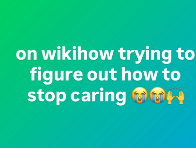 on wikihow trying to figure out how to stop caring OH