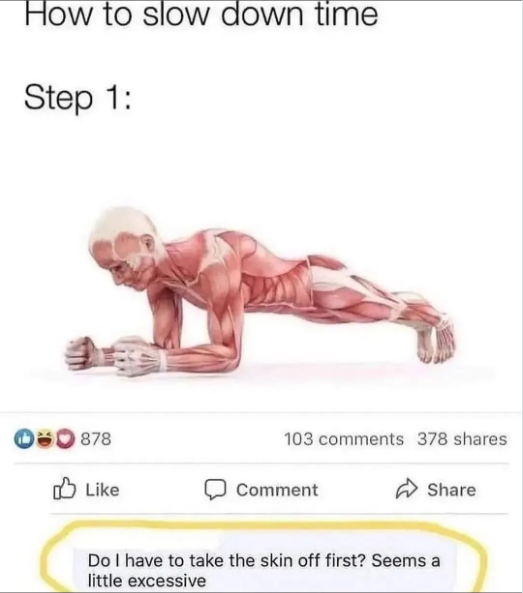 How to slow down time Step 1: 00878 Like 103 comments 378 shares Comment Share Do I have to take the skin off first? Seems a little excessive