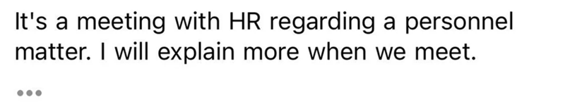 It's a meeting with HR regarding a personnel matter. I will explain more when we meet.