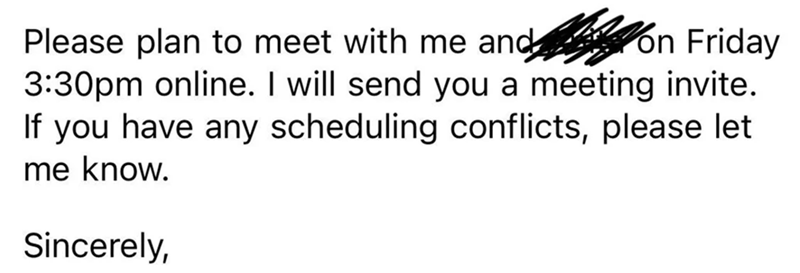 Please plan to meet with me and on Friday 3:30pm online. I will send you a meeting invite. If you have any scheduling conflicts, please let me know. Sincerely,