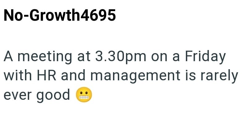 No-Growth4695 A meeting at 3.30pm on a Friday with HR and management is rarely ever good