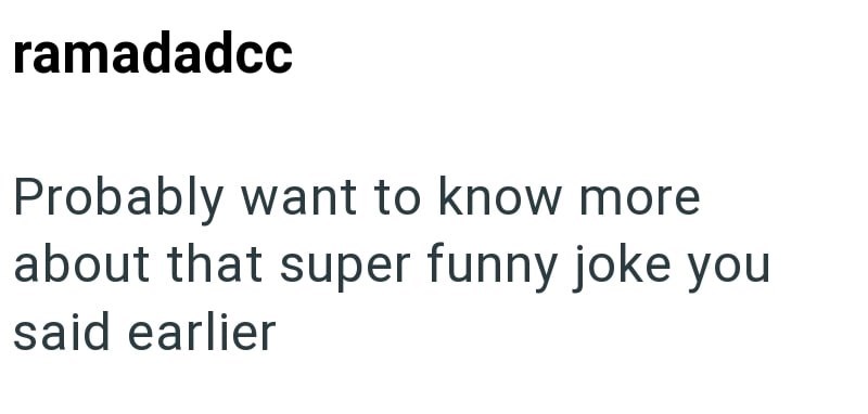 ramadadcc Probably want to know more about that super funny joke you said earlier