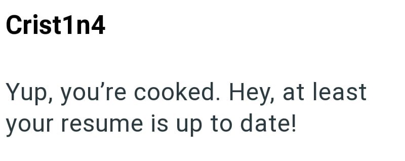 Crist1n4 Yup, you're cooked. Hey, at least your resume is up to date!