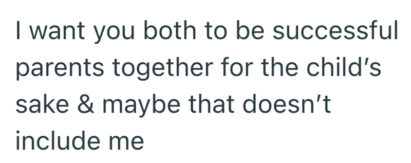 I want you both to be successful parents together for the child's sake & maybe that doesn't include me