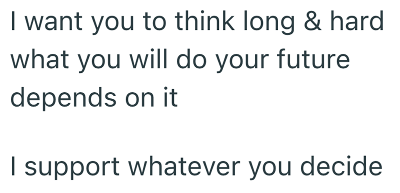 I want you to think long & hard what you will do your future depends on it I support whatever you decide