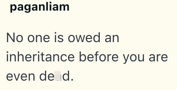 paganliam No one is owed an inheritance before you are even de d.