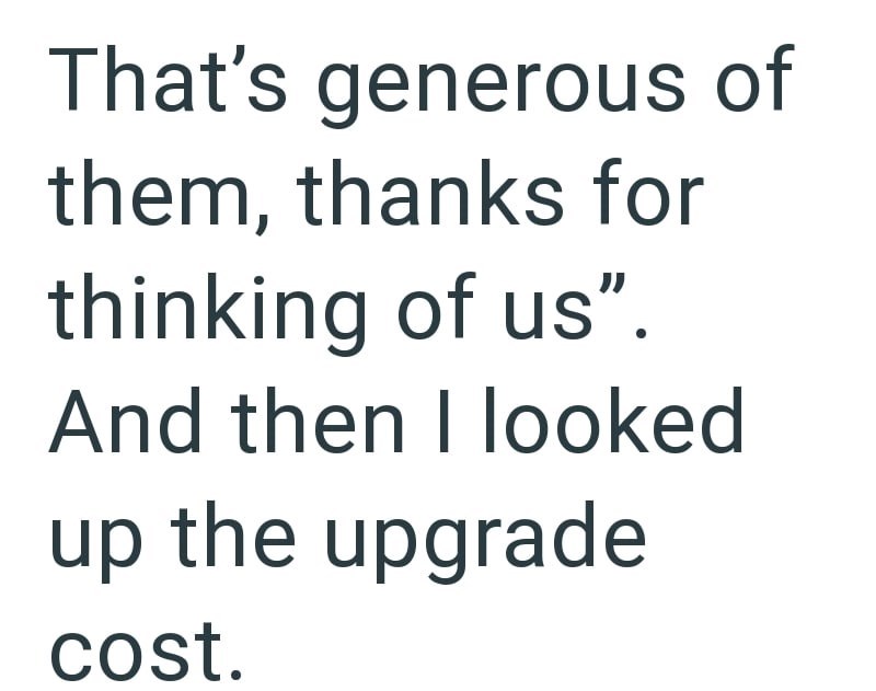 That's generous of them, thanks for thinking of us". And then I looked up the upgrade cost.