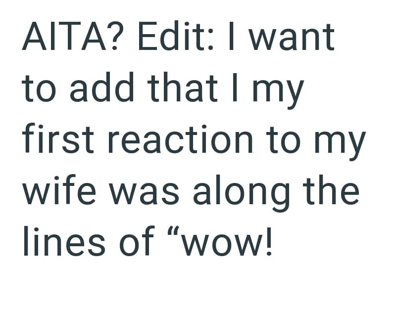 AITA? Edit: I want to add that I my first reaction to my wife was along the lines of "wow!