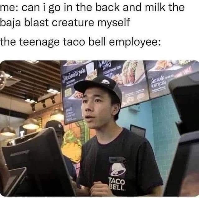 me: can i go in the back and milk the baja blast creature myself the teenage taco bell employee: emild pušu RU mind TACO BELL คุณล