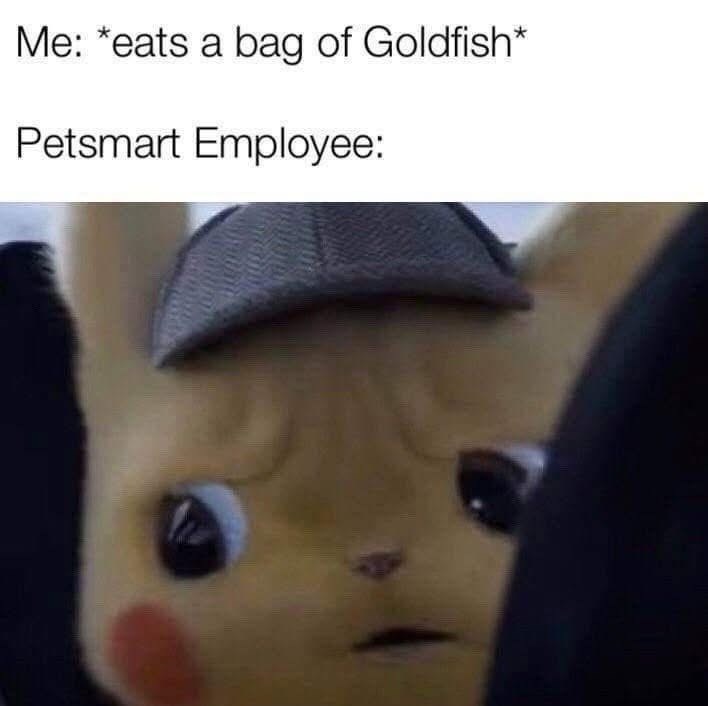 Me: *eats a bag of Goldfish* Petsmart Employee: