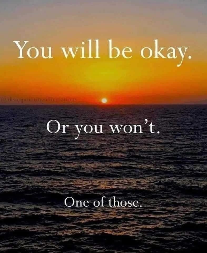 You will be okay. @disappointingalliunamions. Or you won't. One of those.