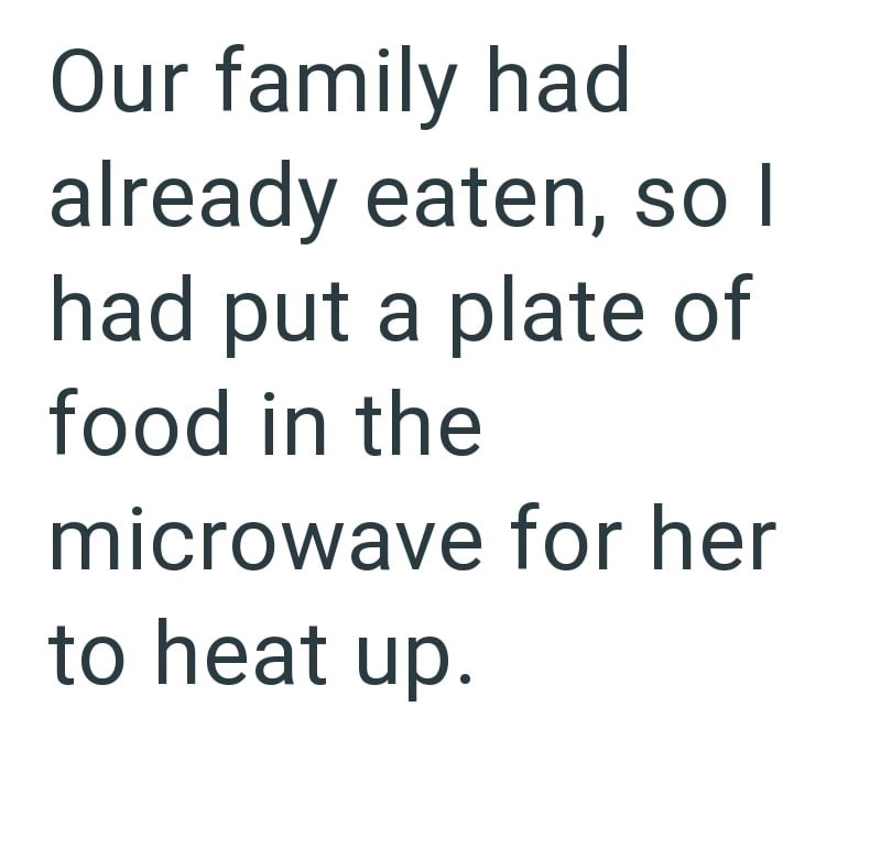 Our family had already eaten, so I had put a plate of food in the microwave for her to heat up.