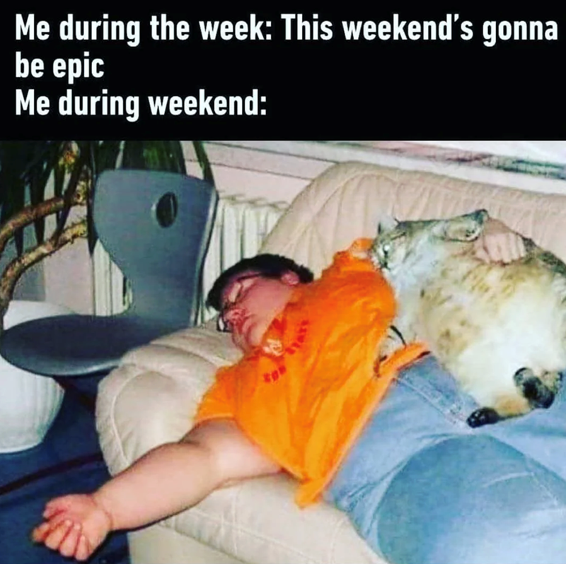 Me during the week: This weekend's gonna be epic Me during weekend: