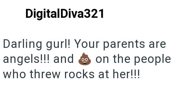 DigitalDiva321 Darling gurl! Your parents are angels!!! and on the people who threw rocks at her!!!