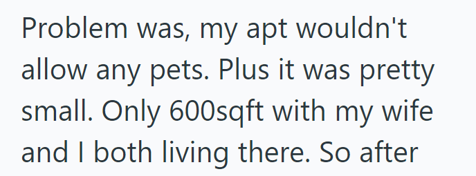 Problem was, my apt wouldn't allow any pets. Plus it was pretty small. Only 600sqft with my wife and I both living there. So after