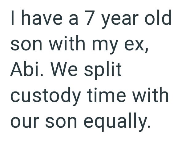 I have a 7 year old son with my ex, Abi. We split custody time with our son equally.