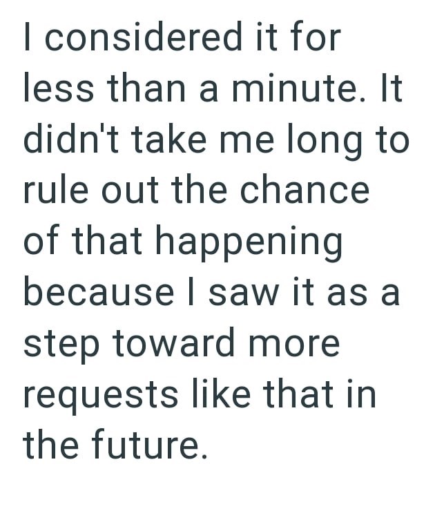 I considered it for less than a minute. It didn't take me long to rule out the chance of that happening because I saw it as a step toward more requests like that in the future.