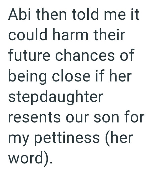 Abi then told me it could harm their future chances of being close if her stepdaughter resents our son for my pettiness (her word).
