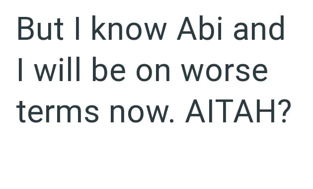 But I know Abi and I will be on worse terms now. AITAH?